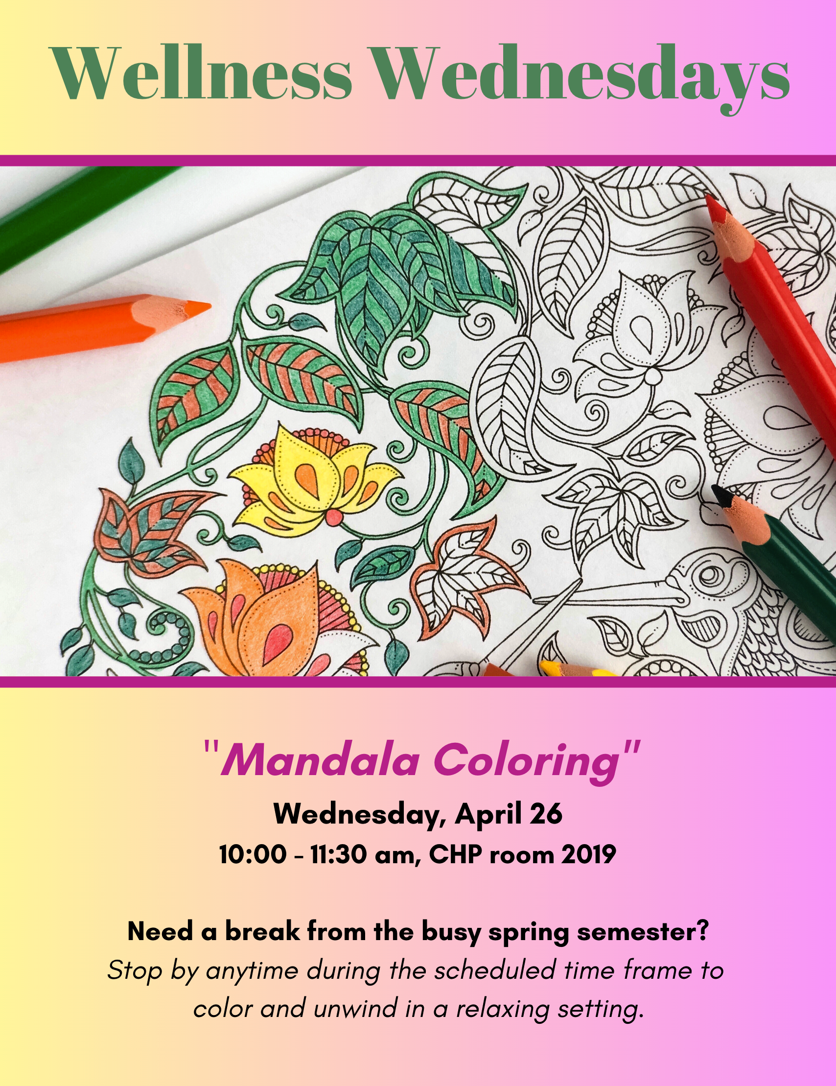 Wellness Wednesdays Mandala Coloring April 26 10-11:30 am CHP Room 2019 Need a break from the busy spring semester? Stop by anytime during the scheduled time frame to color and unwind in a relaxing setting.