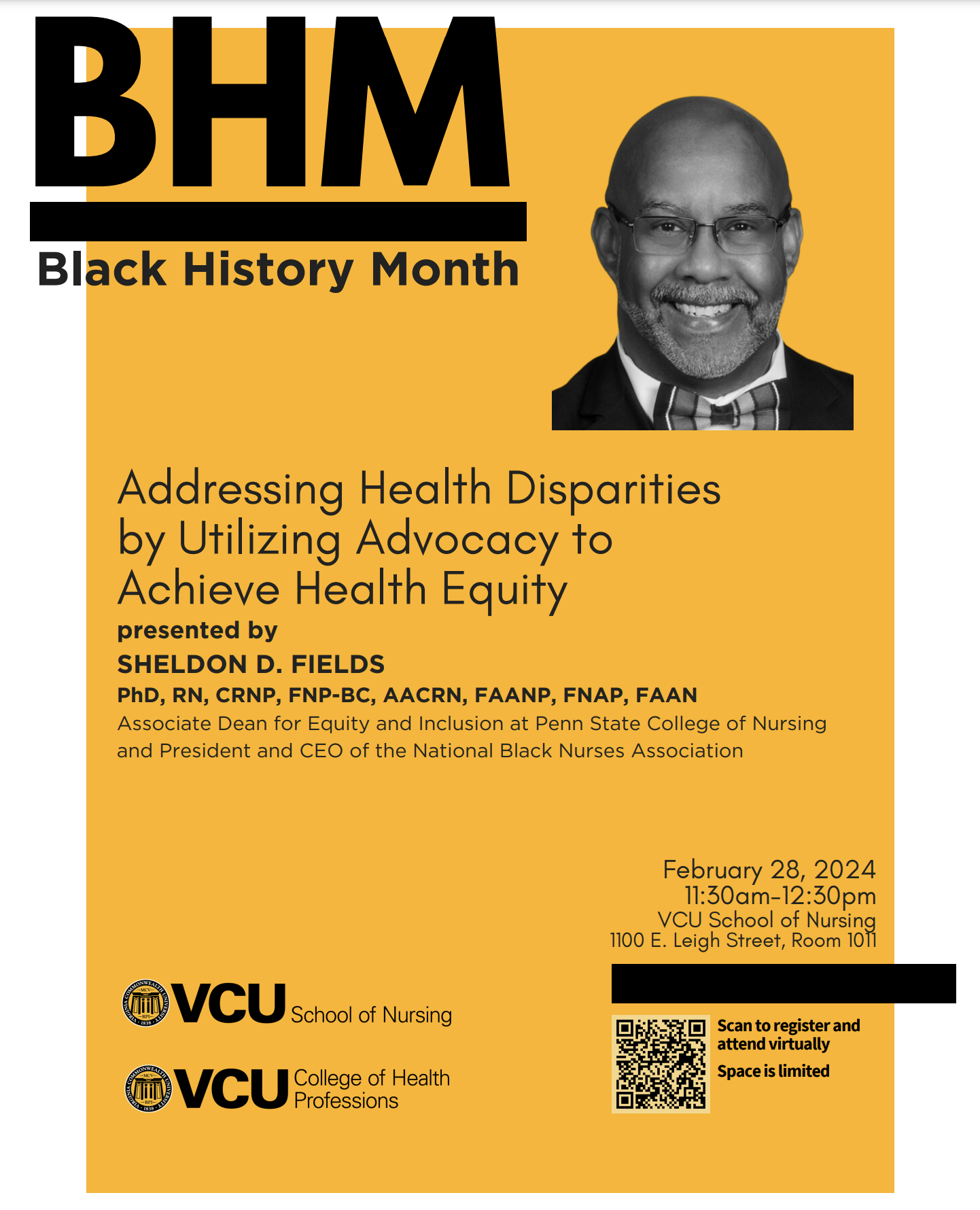 Black History Month Addressing Health Disparities by Utilizing Advocacy to Achieve Health Equity presented by Sheldon D. Fields, PhD, RN, CRNP, FNP-BC, AACRN, FAANP, FNAP, FAAN Associate Dean for Equity and Inclusion at Penn State College of Nursing and President and CEO of the National Black Nurses Association Feb 28 2024 11:30 am - 12:30 pm VCU School of Nursing 1100 E Leigh St Room 1011